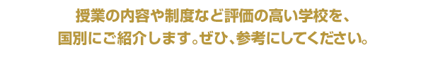 授業の内容や制度など評価の高い学校を、国別にご紹介します。ぜひ、参考にしてください。